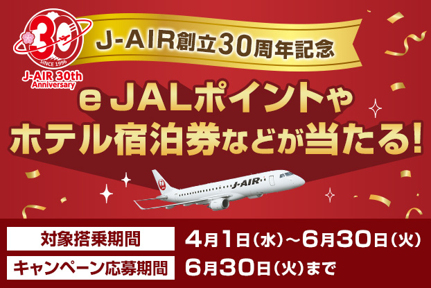 J-AIR創立30周年記念 e JALポイントやホテル宿泊券などが当たる！ 対象搭乗期間 2026年4月1日水曜日から6月30日火曜日 キャンペーン応募期間 6月30日まで