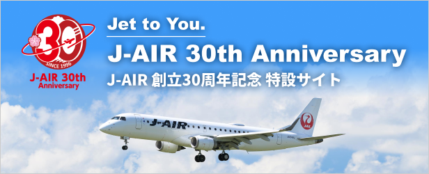Jet to You. J-AIR 30th Anniversary J-AIR 創立30周年記念 特設サイト